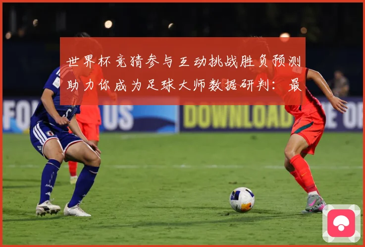 世界杯竞猜参与互动挑战胜负预测助力你成为足球大师数据研判：最新赛事动态与深度分析