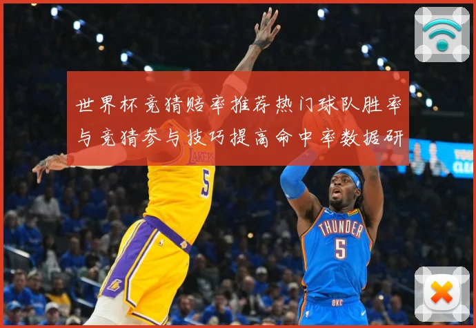 世界杯竞猜赔率推荐热门球队胜率与竞猜参与技巧提高命中率数据研判：最新赛事动态与深度分析