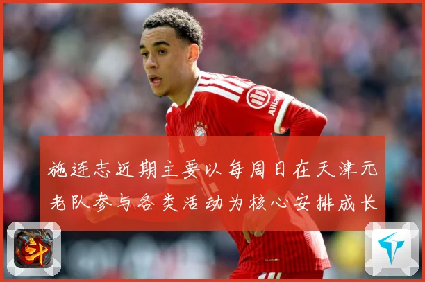 施连志近期主要以每周日在天津元老队参与各类活动为核心安排成长观察：最新赛事动态与深度分析