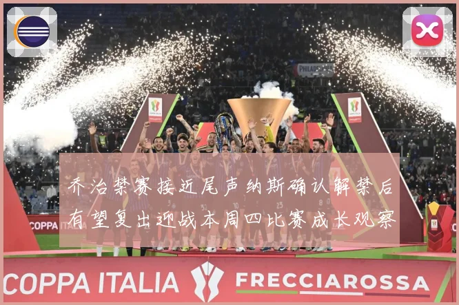 乔治禁赛接近尾声纳斯确认解禁后有望复出迎战本周四比赛成长观察：最新赛事动态与深度分析