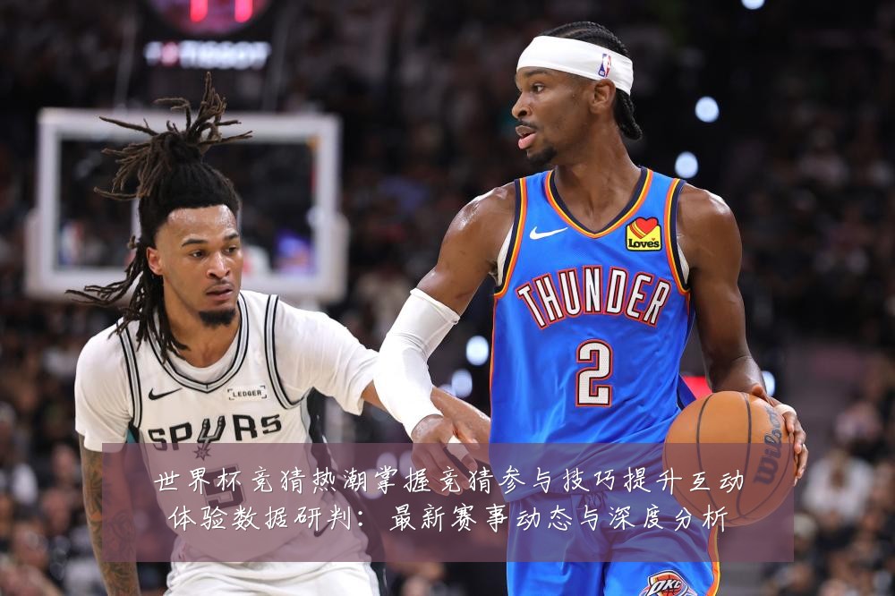 世界杯竞猜热潮掌握竞猜参与技巧提升互动体验数据研判:最新赛事动态与深度分析