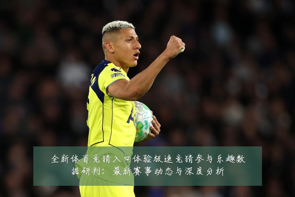 全新体育竞猜入口体验极速竞猜参与乐趣数据研判:最新赛事动态与深度分析