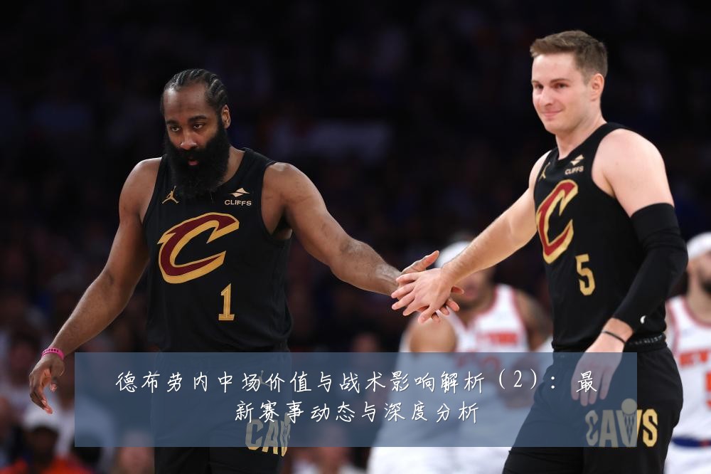 德布劳内中场价值与战术影响解析（2）：最新赛事动态与深度分析