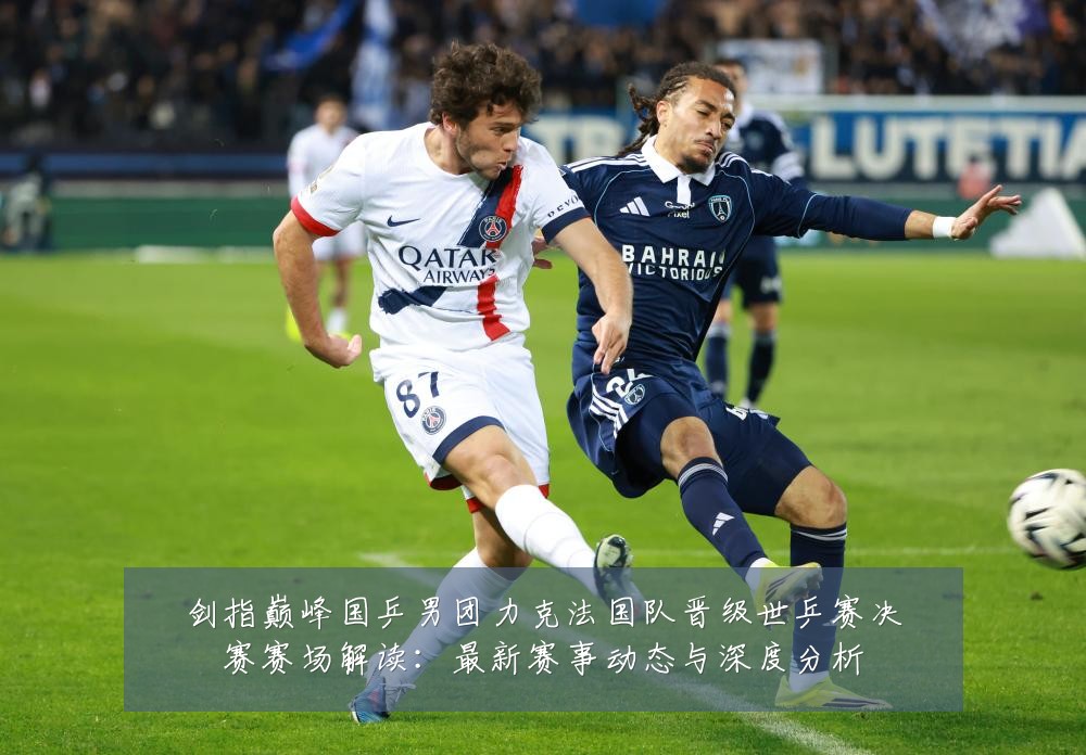 剑指巅峰国乒男团力克法国队晋级世乒赛决赛赛场解读:最新赛事动态与深度分析